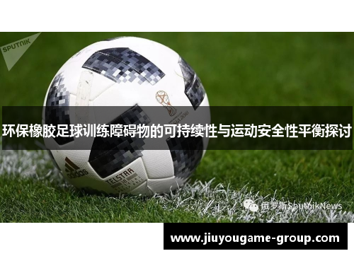 环保橡胶足球训练障碍物的可持续性与运动安全性平衡探讨