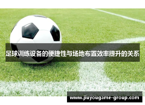 足球训练设备的便捷性与场地布置效率提升的关系