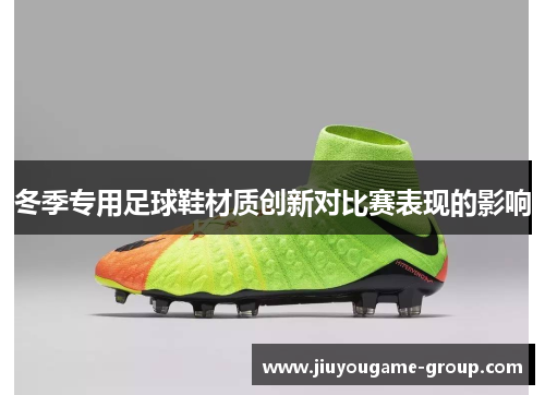 冬季专用足球鞋材质创新对比赛表现的影响